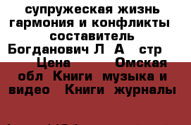 супружеская жизнь:гармония и конфликты. составитель Богданович Л. А., стр. 176 › Цена ­ 300 - Омская обл. Книги, музыка и видео » Книги, журналы   